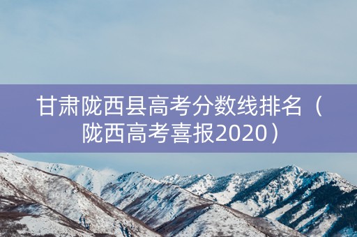 甘肃陇西县高考分数线排名（陇西高考喜报2020）