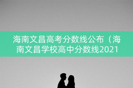 海南文昌高考分数线公布（海南文昌学校高中分数线2021）