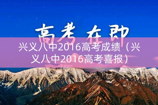 兴义八中2016高考成绩（兴义八中2016高考喜报）