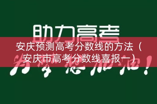 安庆预测高考分数线的方法（安庆市高考分数线喜报一）