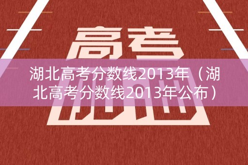 湖北高考分数线2013年（湖北高考分数线2013年公布）
