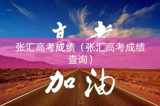 张汇高考成绩（张汇高考成绩查询）