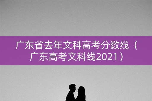 广东省去年文科高考分数线（广东高考文科线2021）