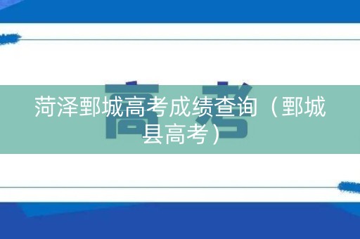 菏泽鄄城高考成绩查询（鄄城县高考）