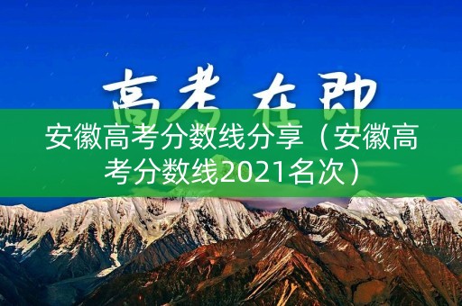 安徽高考分数线分享（安徽高考分数线2021名次）