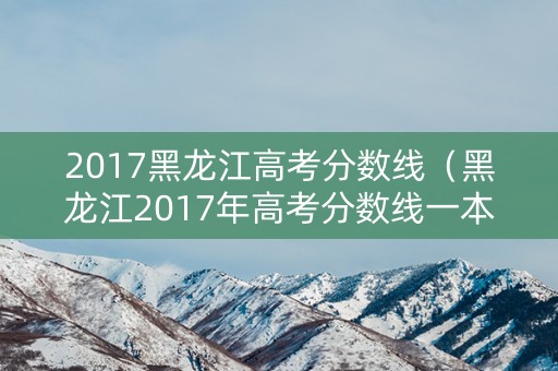 2017黑龙江高考分数线（黑龙江2017年高考分数线一本）
