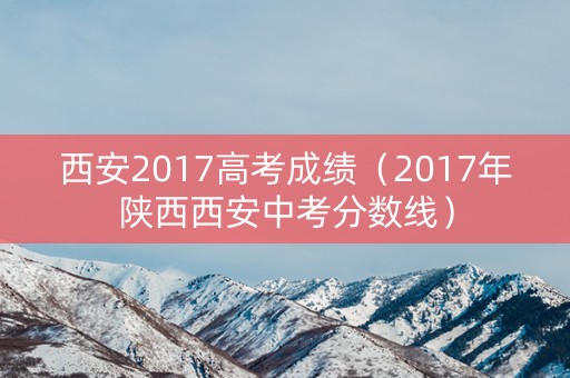 西安2017高考成绩（2017年陕西西安中考分数线）