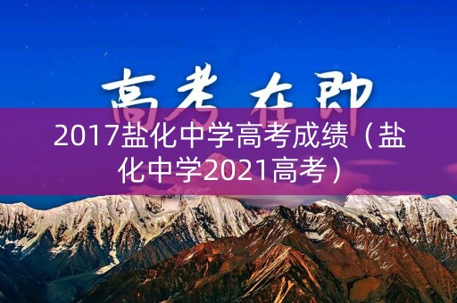 2017盐化中学高考成绩（盐化中学2021高考）