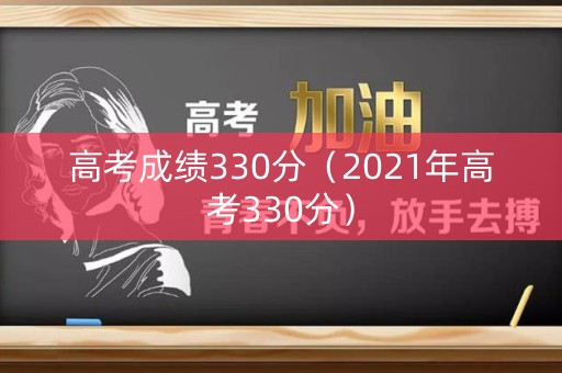 高考成绩330分（2021年高考330分）