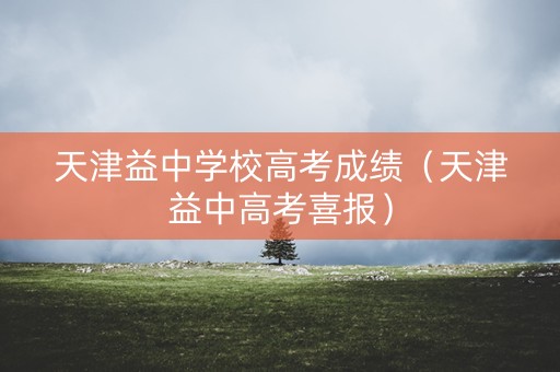 天津益中学校高考成绩（天津益中高考喜报）