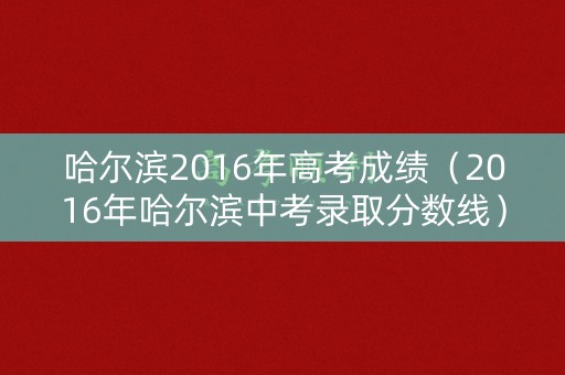 哈尔滨2016年高考成绩（2016年哈尔滨中考录取分数线）