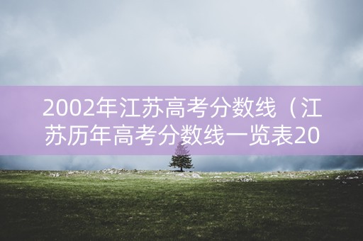 2002年江苏高考分数线（江苏历年高考分数线一览表2002）