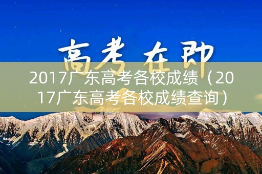 2017广东高考各校成绩（2017广东高考各校成绩查询）