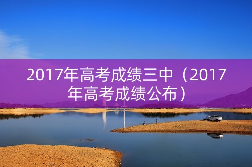 2017年高考成绩三中（2017年高考成绩公布）