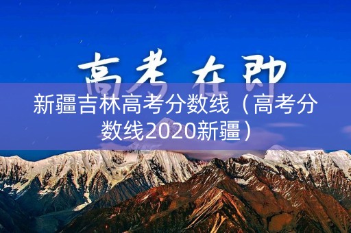 新疆吉林高考分数线（高考分数线2020新疆）