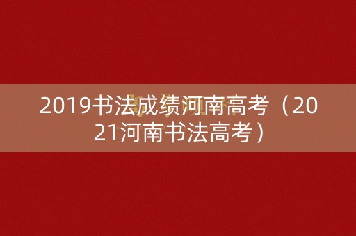 2019书法成绩河南高考（2021河南书法高考）