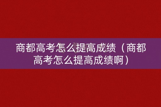 商都高考怎么提高成绩（商都高考怎么提高成绩啊）