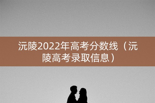 沅陵2022年高考分数线（沅陵高考录取信息）