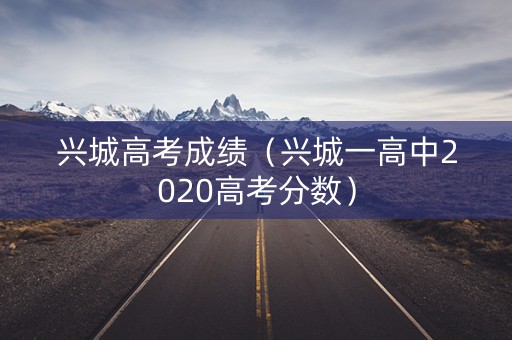 兴城高考成绩（兴城一高中2020高考分数）