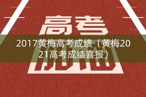 2017黄梅高考成绩（黄梅2021高考成绩喜报）