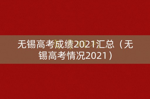无锡高考成绩2021汇总（无锡高考情况2021）