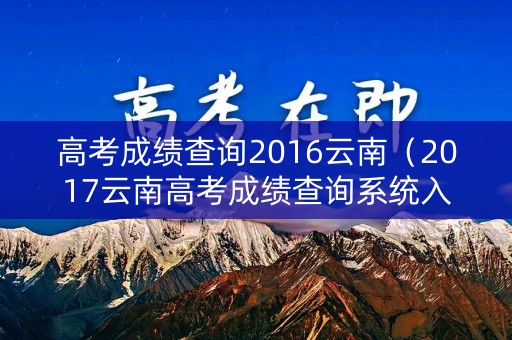 高考成绩查询2016云南（2017云南高考成绩查询系统入口官网）