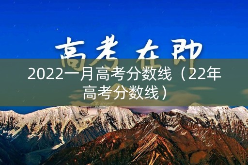 2022一月高考分数线（22年高考分数线）