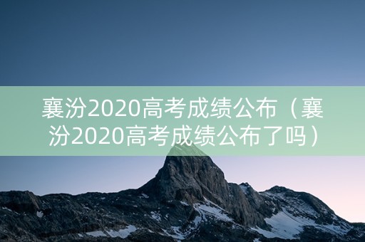襄汾2020高考成绩公布（襄汾2020高考成绩公布了吗）