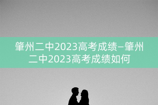 肇州二中2023高考成绩—肇州二中2023高考成绩如何