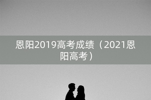 恩阳2019高考成绩（2021恩阳高考）
