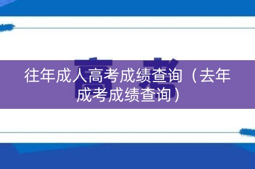 往年成人高考成绩查询（去年成考成绩查询）