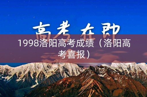 1998洛阳高考成绩（洛阳高考喜报）