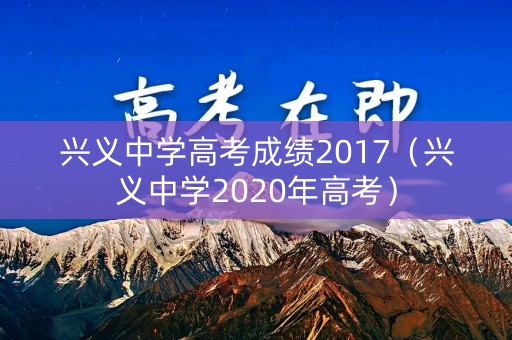 兴义中学高考成绩2017（兴义中学2020年高考）
