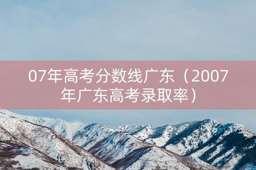 07年高考分数线广东（2007年广东高考录取率）