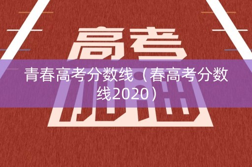 青春高考分数线（春高考分数线2020）