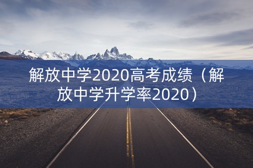 解放中学2020高考成绩（解放中学升学率2020）