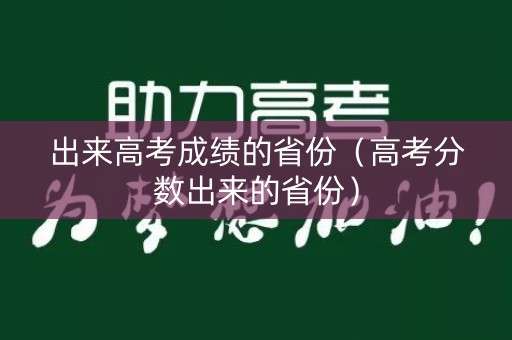 出来高考成绩的省份（高考分数出来的省份）