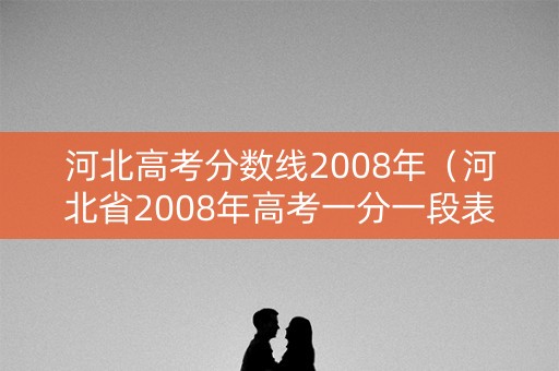 河北高考分数线2008年（河北省2008年高考一分一段表）