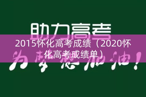 2015怀化高考成绩（2020怀化高考成绩单）