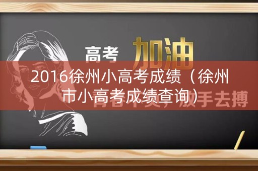 2016徐州小高考成绩（徐州市小高考成绩查询）