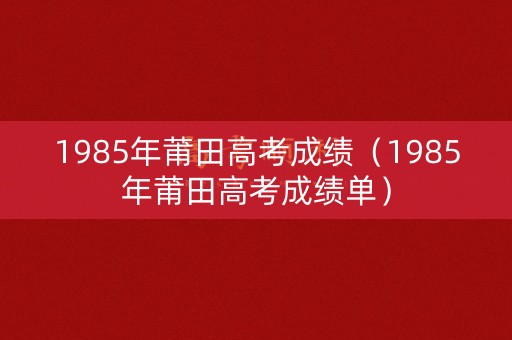 1985年莆田高考成绩（1985年莆田高考成绩单）