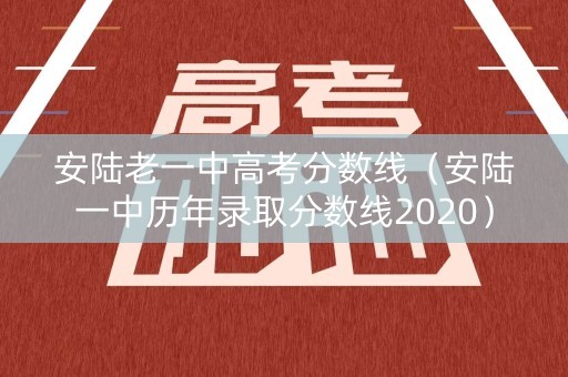 安陆老一中高考分数线（安陆一中历年录取分数线2020）