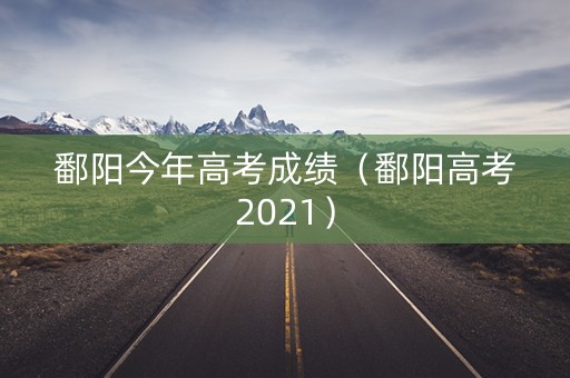 鄱阳今年高考成绩（鄱阳高考2021）