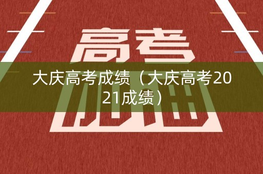 大庆高考成绩（大庆高考2021成绩）