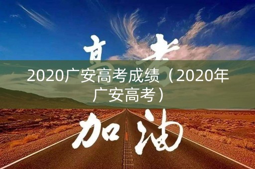 2020广安高考成绩（2020年广安高考）
