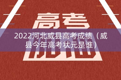 2022河北威县高考成绩（威县今年高考状元是谁）