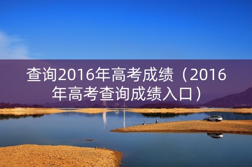 查询2016年高考成绩（2016年高考查询成绩入口）