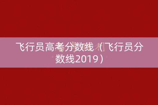 飞行员高考分数线（飞行员分数线2019）