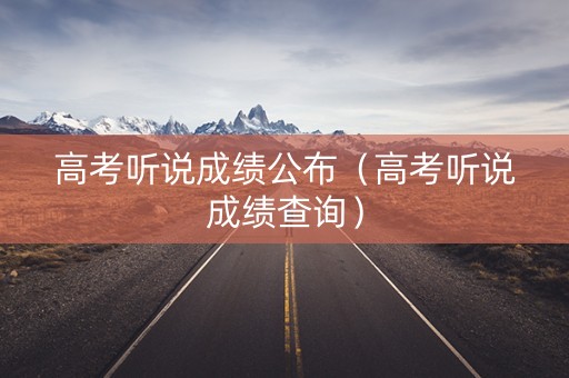 高考听说成绩公布（高考听说成绩查询）