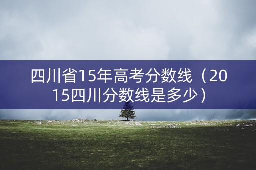 四川省15年高考分数线（2015四川分数线是多少）